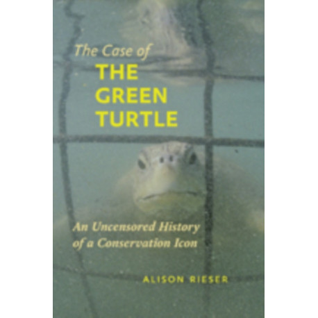 The Case of the Green Turtle: An Uncensored History of a Conservation Icon