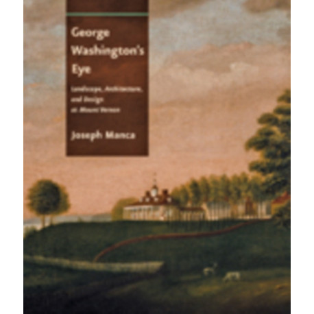 George Washington's Eye: Landscape, Architecture, and Design at Mount Vernon