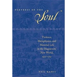 Fortress of the Soul: Violence, Metaphysics, and Material Life in the Huguenots' New World, 1517-1751