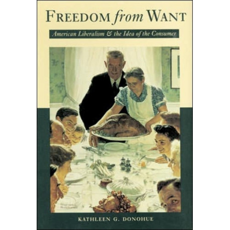 Freedom from Want: American Liberalism and the Idea of the Consumer