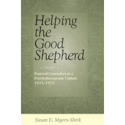 Helping the Good Shepherd: Pastoral Counselors in a Psychotherapeutic Culture, 1925–1975