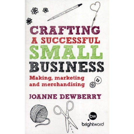 Crafting a Successful Small Business: Making, marketing and merchandising
