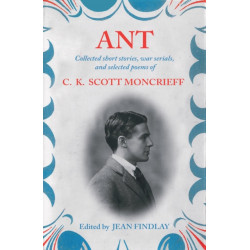 Ant: Collected Short Stories, War Serials, and Selected Poems of C.K. Scott Moncrieff
