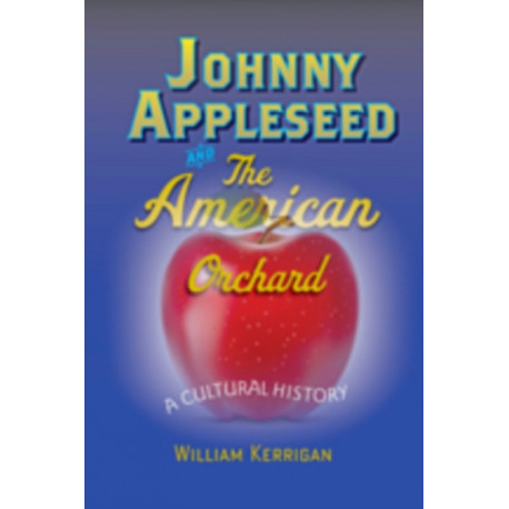 Johnny Appleseed and the American Orchard: A Cultural History