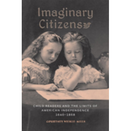 Imaginary Citizens: Child Readers and the Limits of American Independence, 1640–1868