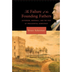 The Failure of the Founding Fathers: Jefferson, Marshall, and the Rise of Presidential Democracy