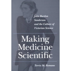 Making Medicine Scientific: John Burdon Sanderson and the Culture of Victorian Science