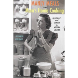 Manly Meals and Mom's Home Cooking: Cookbooks and Gender in Modern America