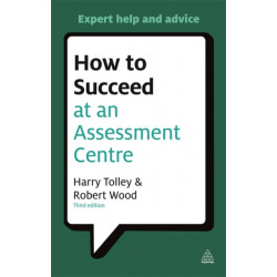How to Succeed at an Assessment Centre: Essential Preparation for Psychometric Tests Group and Role-play Exercises Panel Interviews and Presentations