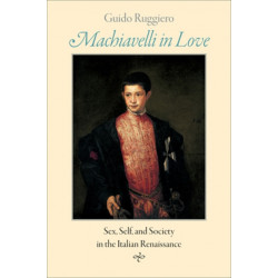 Machiavelli in Love: Sex, Self, and Society in the Italian Renaissance
