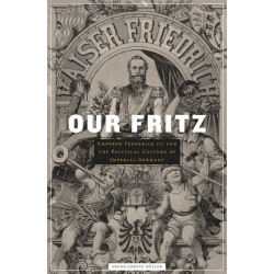 Our Fritz: Emperor Frederick III and the Political Culture of Imperial Germany