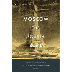 Moscow, the Fourth Rome: Stalinism, Cosmopolitanism, and the Evolution of Soviet Culture, 1931–1941
