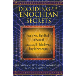 Decoding the Enochian Secrets: God's Most Holy Book to Mankind as Received by Dr. John Dee from Angelic Messengers