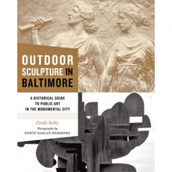 Outdoor Sculpture in Baltimore: A Historical Guide to Public Art in the Monumental City