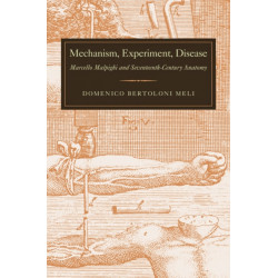 Mechanism, Experiment, Disease: Marcello Malpighi and Seventeenth-Century Anatomy