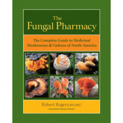 The Fungal Pharmacy: The Complete Guide to Medicinal Mushrooms and Lichens of North America