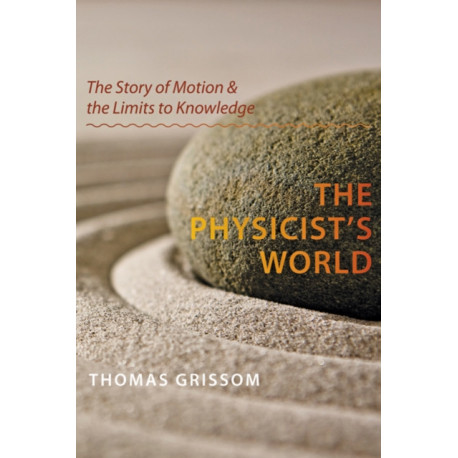 The Physicist's World: The Story of Motion and the Limits to Knowledge