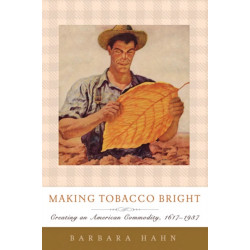 Making Tobacco Bright: Creating an American Commodity, 1617–1937