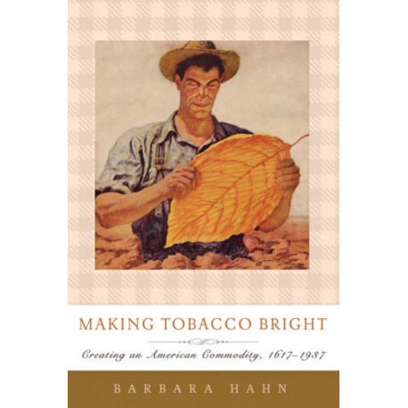 Making Tobacco Bright: Creating an American Commodity, 1617–1937
