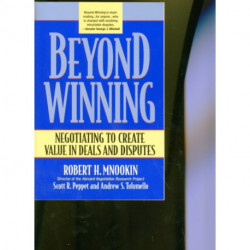 Beyond Winning: Negotiating to Create Value in Deals and Disputes