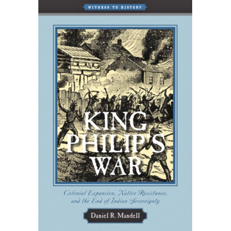 King Philip's War: Colonial Expansion, Native Resistance, and the End of Indian Sovereignty