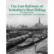 The Lost Railways of Yorkshire's West Riding: The Central Section: Bradford, Halifax, Huddersfield, Leeds, Wakefield
