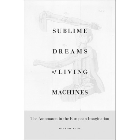 Sublime Dreams of Living Machines: The Automaton in the European Imagination