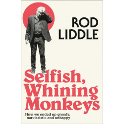 Selfish Whining Monkeys: How We Ended Up Greedy, Narcissistic and Unhappy