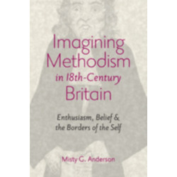 Imagining Methodism in Eighteenth-Century Britain: Enthusiasm, Belief, and the Borders of the Self