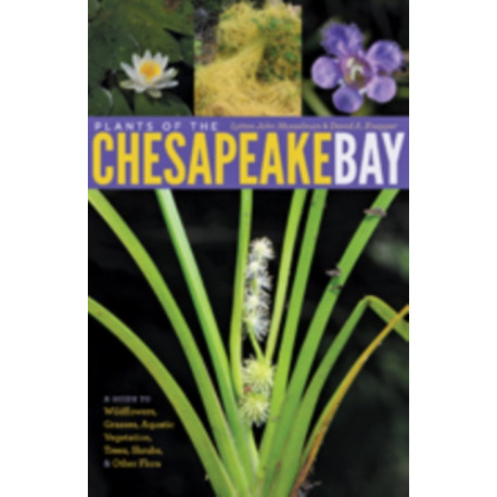 Plants of the Chesapeake Bay: A Guide to Wildflowers, Grasses, Aquatic Vegetation, Trees, Shrubs, and Other Flora