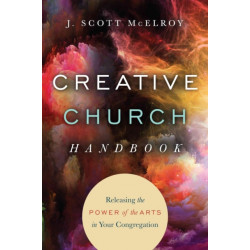 Creative Church Handbook – Releasing the Power of the Arts in Your Congregation: Releasing the Power of the Arts in Your Congregation