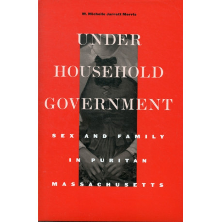 Under Household Government: Sex and Family in Puritan Massachusetts