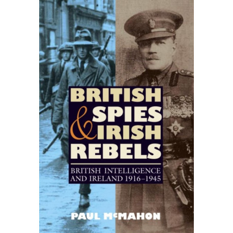British Spies and Irish Rebels: British Intelligence and Ireland, 1916-1945