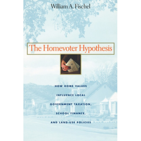 The Homevoter Hypothesis: How Home Values Influence Local Government Taxation, School Finance, and Land-Use Policies