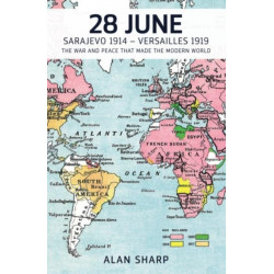 28 June: Sarajevo 1914 - Versailles 1919: The War and Peace That Made the Modern World