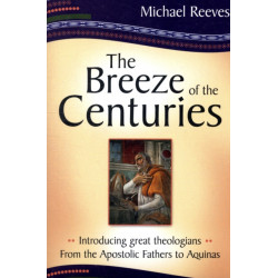 The Breeze of the Centuries: Introducing Great Theologians - From the Apostolic Fathers to Aquinas