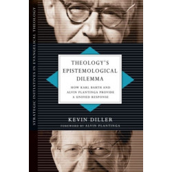 Theology`s Epistemological Dilemma – How Karl Barth and Alvin Plantinga Provide a Unified Response: How Karl Barth and Alvin Plantinga Provide a Unified Response
