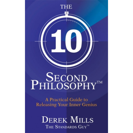 The 10-Second Philosophy®: A Practical Guide to Releasing Your Inner Genius