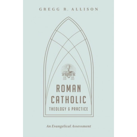 Roman Catholic Theology and Practice: An Evangelical Assessment