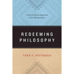 Redeeming Philosophy: A God-Centered Approach to the Big Questions