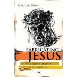Fabricating Jesus: How Modern Scholars Distort The Gospels