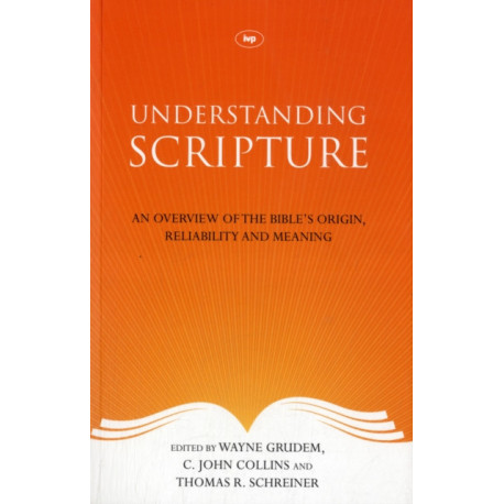 Understanding Scripture: An Overview Of The Bible'S Origin, Reliability And Meaning