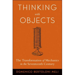 Thinking with Objects: The Transformation of Mechanics in the Seventeenth Century