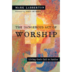 The Dangerous Act of Worship – Living God`s Call to Justice: Living God's Call to Justice