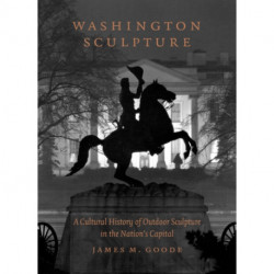 Washington Sculpture: A Cultural History of Outdoor Sculpture in the Nation's Capital
