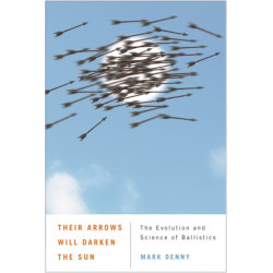 Their Arrows Will Darken the Sun: The Evolution and Science of Ballistics