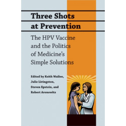 Three Shots at Prevention: The HPV Vaccine and the Politics of Medicine's Simple Solutions