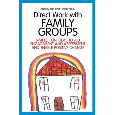 Direct Work with Family Groups: Simple, Fun Ideas to Aid Engagement and Assessment and Enable Positive Change