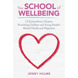 The School of Wellbeing: 12 Extraordinary Projects Promoting Children and Young People's Mental Health and Happiness