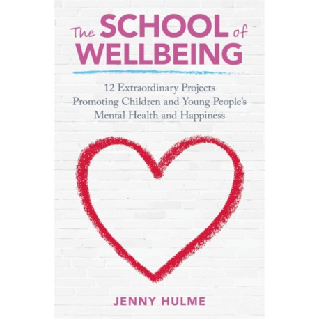 The School of Wellbeing: 12 Extraordinary Projects Promoting Children and Young People's Mental Health and Happiness